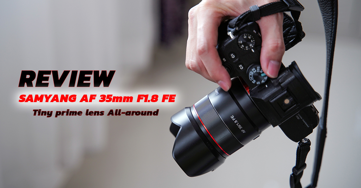 Review : เลนส์ Samyang 35mm f1.8 FE กับความเล็กเบา แต่ประสิทธิภาพเกินคุ้ม!